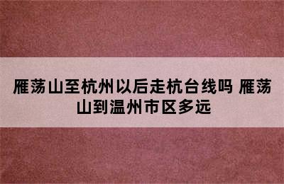 雁荡山至杭州以后走杭台线吗 雁荡山到温州市区多远